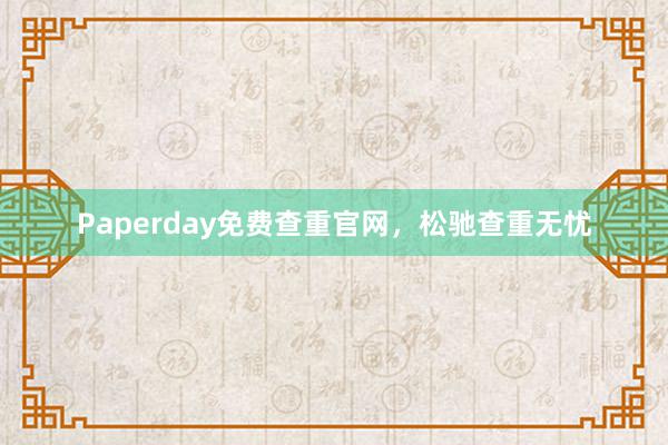 Paperday免费查重官网,松驰查重无忧