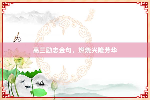 高三励志金句，燃烧兴隆芳华