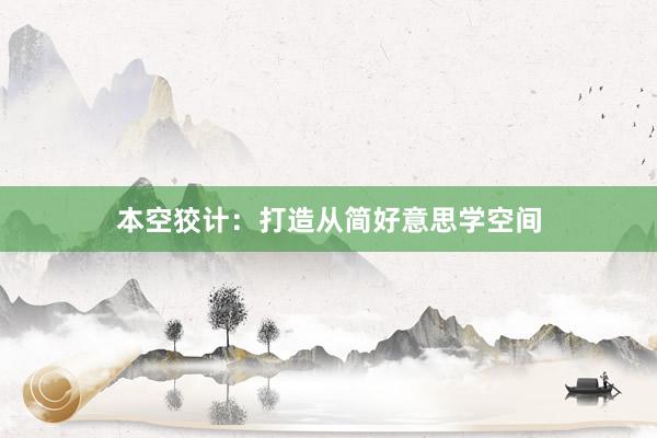 本空狡计：打造从简好意思学空间